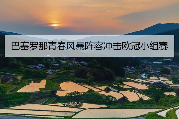 巴塞罗那青春风暴阵容冲击欧冠小组赛